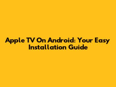 Apple TV On Android: Your Easy Installation Guide