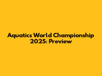 Aquatics World Championship 2025: Preview