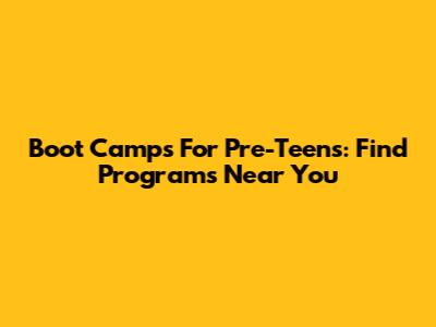 Boot Camps For Pre-Teens: Find Programs Near You