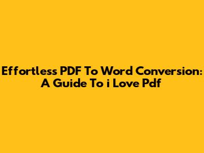 Effortless PDF To Word Conversion: A Guide To 'i Love Pdf'