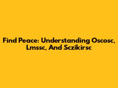 Find Peace: Understanding Oscosc, Lmssc, And Sczikirsc