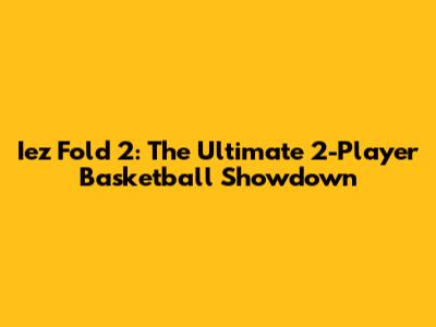Iez Fold 2: The Ultimate 2-Player Basketball Showdown