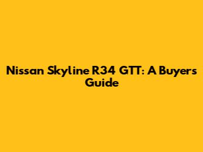Nissan Skyline R34 GTT: A Buyer's Guide